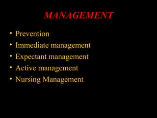 MANAGEMENT
• Prevention
• Immediate management
• Expectant management
• Active management
• Nursing Management
 