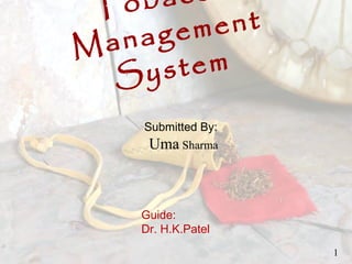 Submitted By:
Uma Sharma
1
Tobac
Management
System
Guide:
Dr. H.K.Patel
 