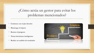 ¿Cómo actúa un gestor para evitar los
problemas mencionados?
• Comience con el pie derecho
• Mantenga el ímpetu
• Rastree el progreso
• Tomar decisiones inteligentes
• Realice un análisis de resultados
 