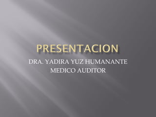 DRA. YADIRA YUZ HUMANANTE
MEDICO AUDITOR
 