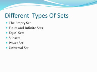 Different Types Of Sets
 The Empty Set
 Finite and Infinite Sets
 Equal Sets
 Subsets
 Power Set
 Universal Set
 