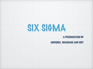 SIX SIGMA
A PRESENTATION BY
ABHISHEK, SHASHANK AND UDIT
 