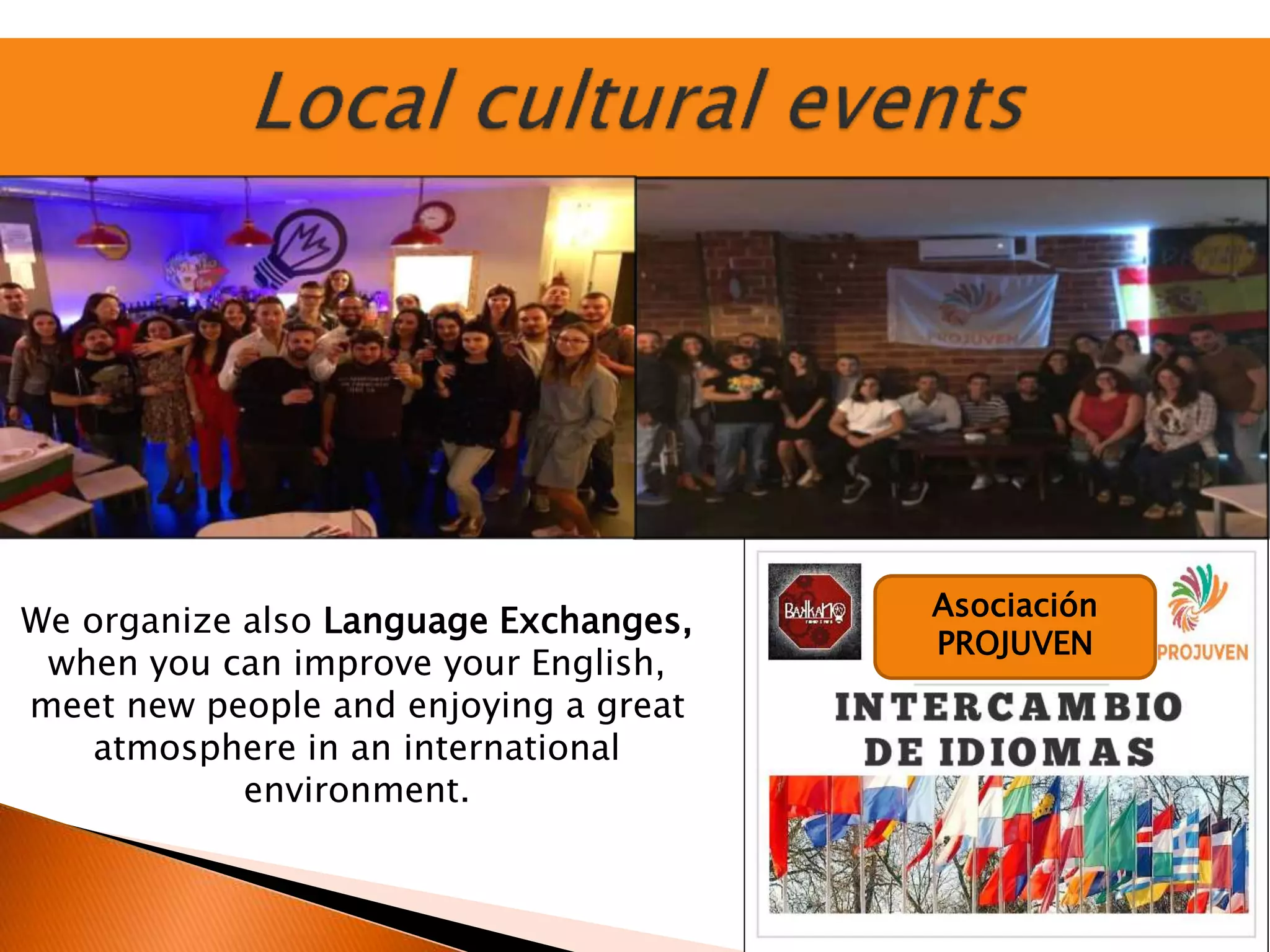 Asociación
PROJUVEN
We organize also Language Exchanges,
when you can improve your English,
meet new people and enjoying a great
atmosphere in an international
environment.
 