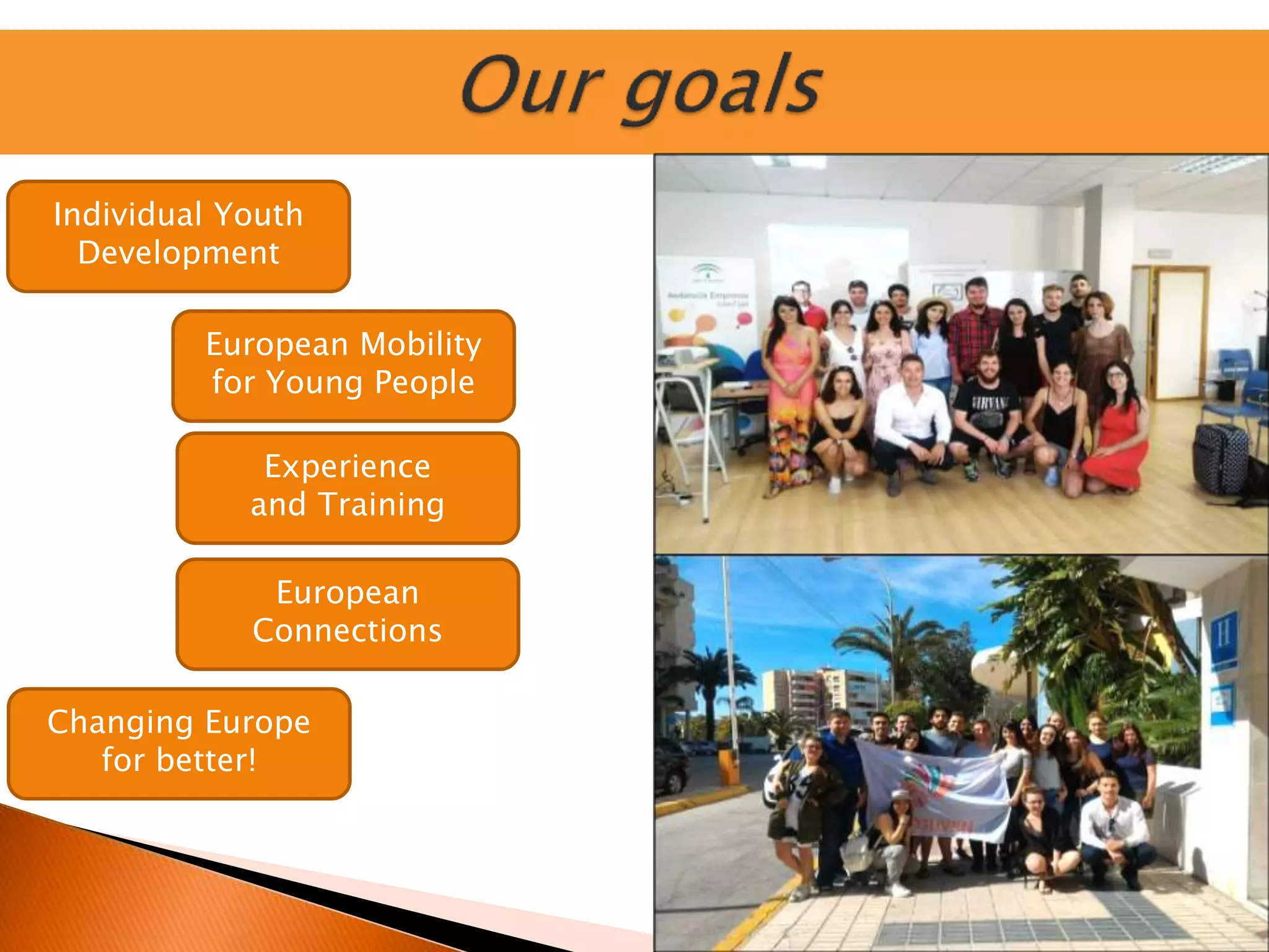 Individual Youth
Development
European Mobility
for Young People
Experience
and Training
Changing Europe
for better!
European
Connections
 