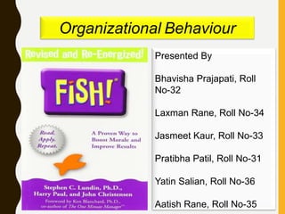 Organizational Behaviour
Presented By
Bhavisha Prajapati, Roll
No-32
Laxman Rane, Roll No-34
Jasmeet Kaur, Roll No-33
Pratibha Patil, Roll No-31
Yatin Salian, Roll No-36
Aatish Rane, Roll No-35
 