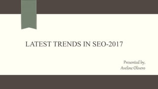 LATEST TRENDS IN SEO-2017
Presented by,
Aveline Olivero
 