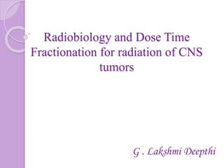 Radiobiology and Dose Time
Fractionation for radiation of CNS
tumors
G . Lakshmi Deepthi
 