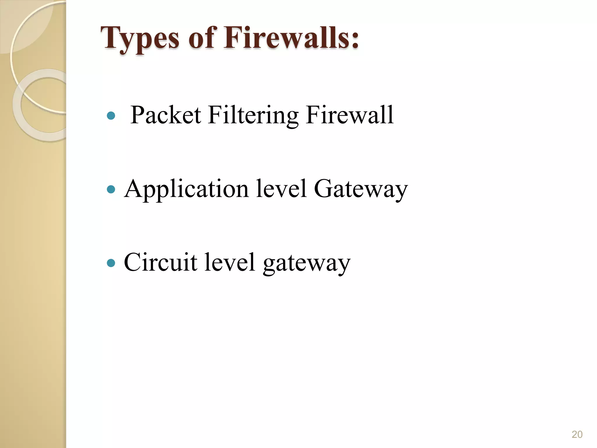 Types of Firewalls:
 Packet Filtering Firewall
 Application level Gateway
 Circuit level gateway
20
 