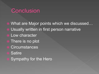  What are Major points which we discussed…
 Usually written in first person narrative
 Low character
 There is no plot
 Circumstances
 Satire
 Sympathy for the Hero
 