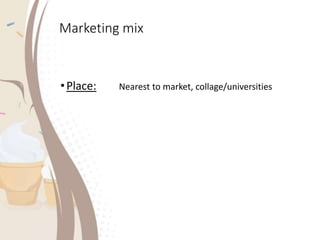 Marketing mix
•Place: Nearest to market, collage/universities
 
