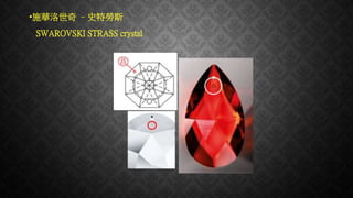 •施華洛世奇 –史特勞斯
SWAROVSKI STRASS crystal
 