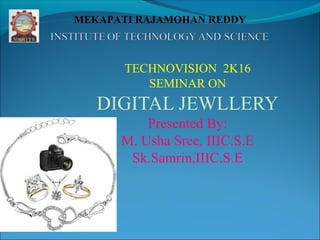 TECHNOVISION 2K16
SEMINAR ON
DIGITAL JEWLLERY
Presented By:
M. Usha Sree, IIIC.S.E
Sk.Samrin,IIIC.S.E
MEKAPATI RAJAMOHAN REDDY
 