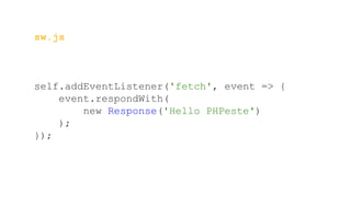 sw.js
self.addEventListener('fetch', event => {
event.respondWith(
new Response('Hello PHPeste')
);
});
 