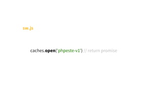 sw.js
        caches.open('phpeste-v1') // return promise
 