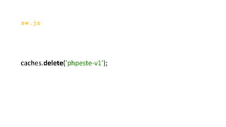 sw.js
caches.delete('phpeste-v1');
 