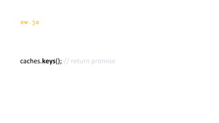 sw.js
caches.keys(); // return promise
 