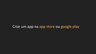 Criar um app na app store ou google play
 