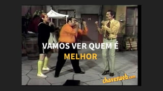 VAMOS VER QUEM É
MELHOR
 