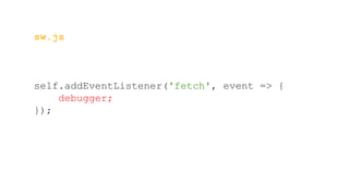sw.js
self.addEventListener('fetch', event => {
debugger;
});
 
