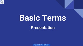 Basic Terms
Presentation
Tripathi Online Educare
 