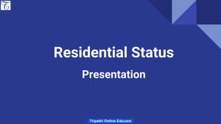 Residential Status
Presentation
Tripathi Online Educare
 