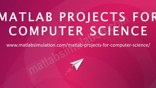 MATLAB PROJECTS FOR
COMPUTER SCIENCE
www.matlabsimulation.com/matlab-projects-for-computer-science/
 