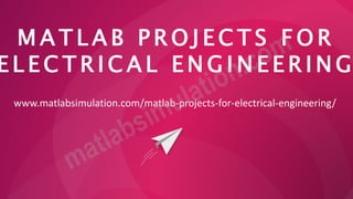 M A T L A B P R O J E C T S F O R
E L E C T R I C A L E N G I N E E R I N G
www.matlabsimulation.com/matlab-projects-for-electrical-engineering/
 