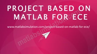 PROJECT BASED ON
MATLAB FOR ECE
www.matlabsimulation.com/project-based-on-matlab-for-ece/
 