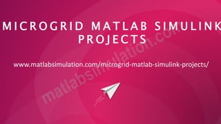 M I C R O G R I D M A T L A B S I M U L I N K
P R O J E C T S
www.matlabsimulation.com/microgrid-matlab-simulink-projects/
 