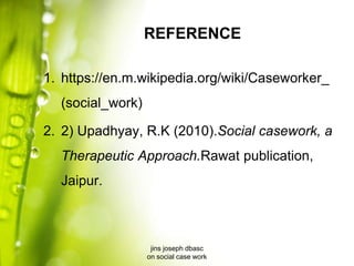 REFERENCE
1. https://en.m.wikipedia.org/wiki/Caseworker_
(social_work)
2. 2) Upadhyay, R.K (2010).Social casework, a
Therapeutic Approach.Rawat publication,
Jaipur.
jins joseph dbasc
on social case work
 
