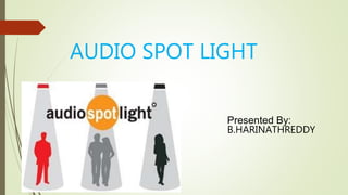 AUDIO SPOT LIGHT
Presented By:
B.HARINATHREDDY
 