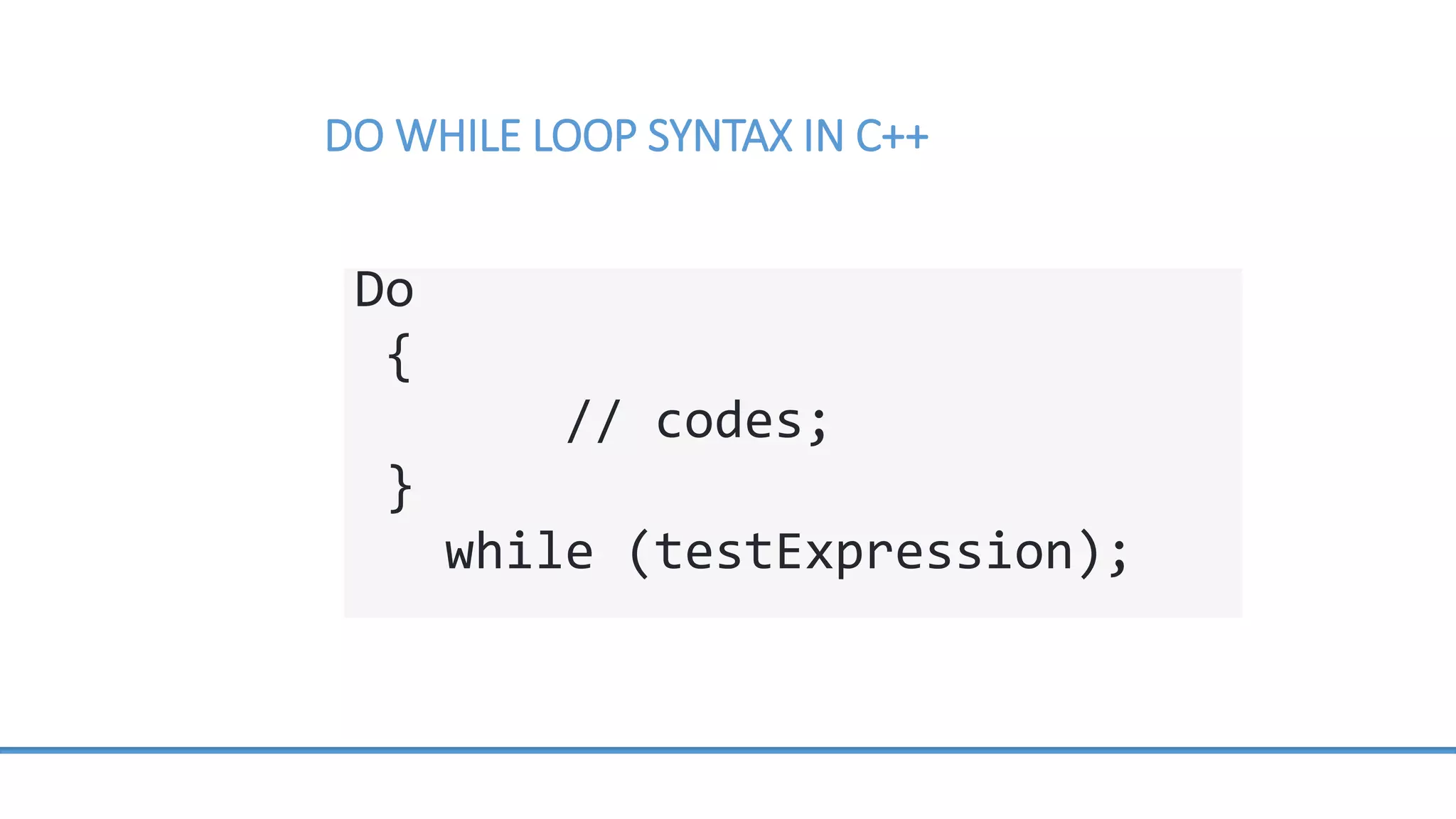 DO WHILE LOOP SYNTAX IN C++ Do { // codes; } while (testExpression); 