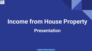 Income from House Property
Presentation
Tripathi Online Educare
 