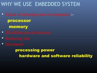 WHY WE USE EMBEDDED SYSTEM
 Trend of reducing cost of computers :-
processor
memory
 Flexibility due to internet
 Reducing size
 Increased:
processing power
hardware and software reliability
 
