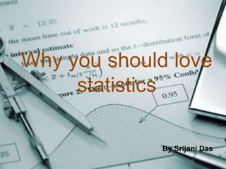 Why you should love
statistics
By Srijani Das
 