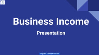 Business Income
Presentation
Tripathi Online Educare
 