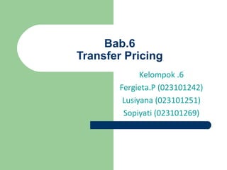 Bab.6
Transfer Pricing
Kelompok .6
Fergieta.P (023101242)
Lusiyana (023101251)
Sopiyati (023101269)
 
