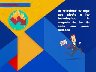 Característica 9
La velocidad es algo
que afecta a las
tecnologías, la
mayoría de las tic
nada mas nacer
fallecen