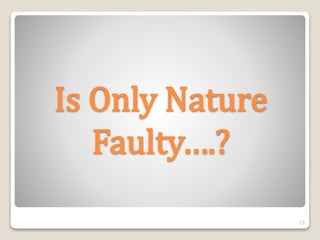 Is Only Nature
Faulty….?
15
 