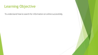 Learning Objective
To understand how to search for information on online successfully.
 