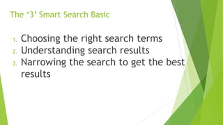 The ‘3’ Smart Search Basic
1. Choosing the right search terms
2. Understanding search results
3. Narrowing the search to get the best
results
 