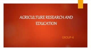 AGRICULTURE RESEARCH AND
EDUCATION
GROUP-6
 