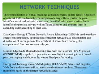 NETWORK TECHNIQUES
The communication of virtual machines consumes energy in data center. Reduction
of network traffic redu...