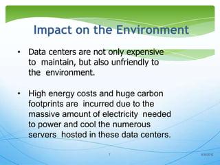 Impact on the Environment
7 8/30/2013
• Data centers are not only expensive
to maintain, but also unfriendly to
the enviro...