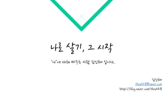 나로 살기, 그 시작
김인혜
thsu0218@naver.com
https://blog.naver.com/thsu0218
‘나’에 대해 배우는 사람 김인혜 입니다.
 