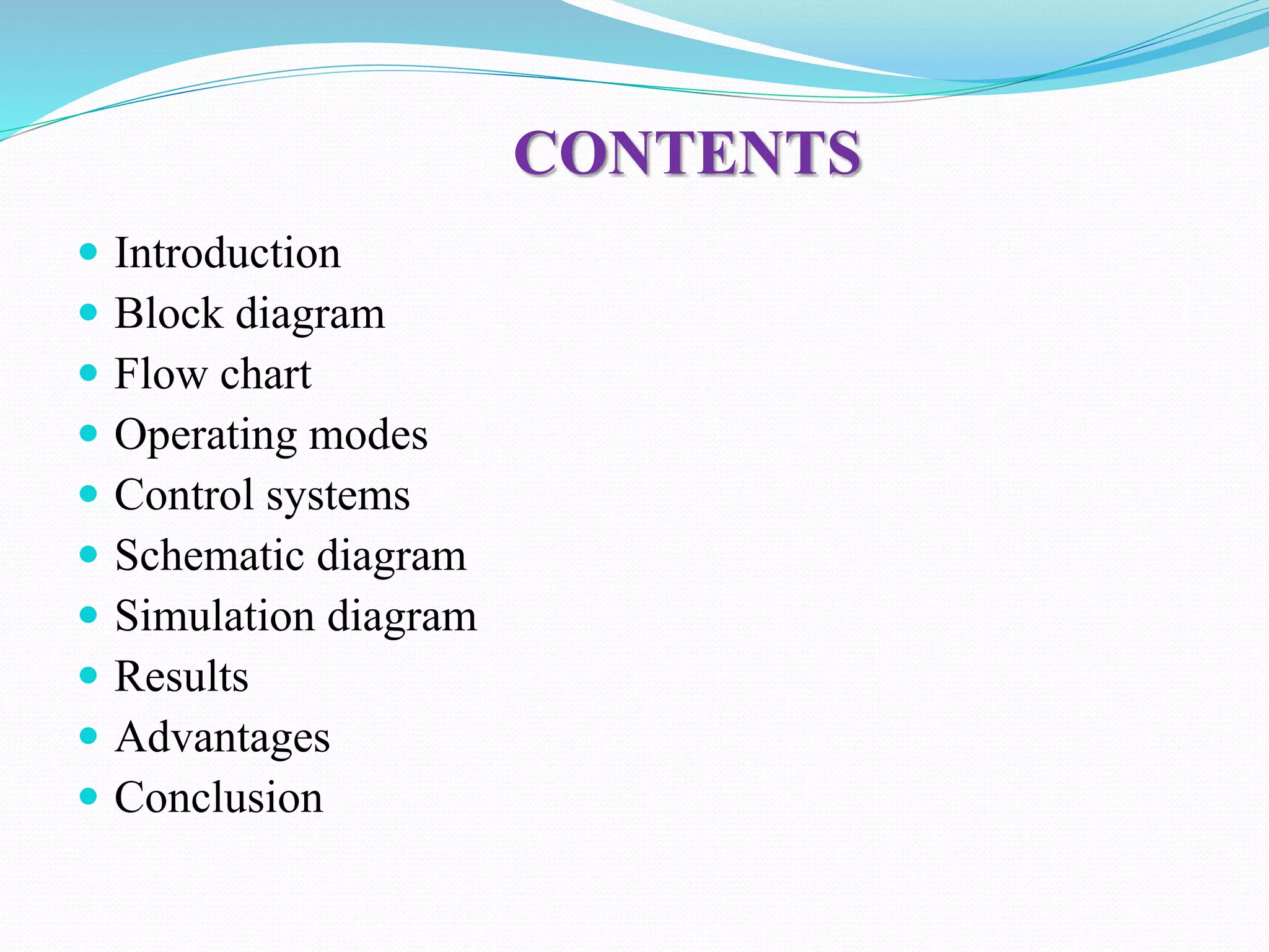 CONTENTS
 Introduction
 Block diagram
 Flow chart
 Operating modes
 Control systems
 Schematic diagram
 Simulation diagram
 Results
 Advantages
 Conclusion
 