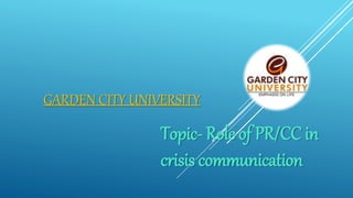 GARDEN CITY UNIVERSITY
Topic- Role of PR/CC in
crisis communication
 