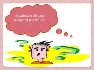Bagaimana sih cara
mengenal potensi diri
?
 