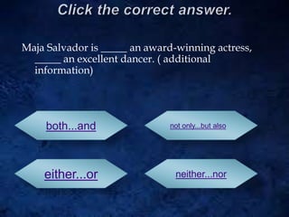 Maja Salvador is _____ an award-winning actress,
_____ an excellent dancer. ( additional
information)
both...and
either...or
not only...but also
neither...nor
 