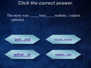 The story was _____ true_____realistic. ( rejects
options)
both...and
either...or
not only...but also
neither...nor
 